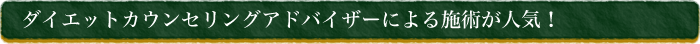 ダイエットカウンセリングアドバイザーによる施術が人気！